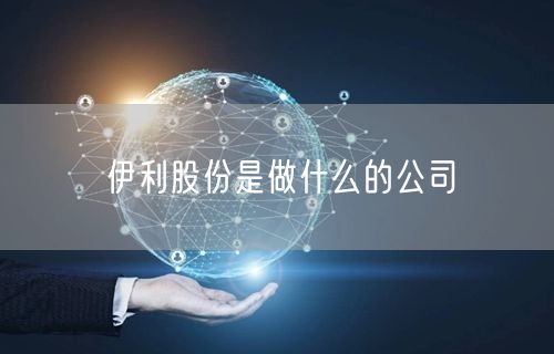 伊利股份是做什么的公司