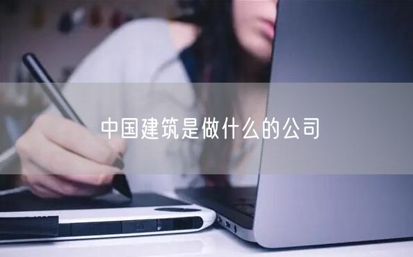 中国建筑是做什么的公司