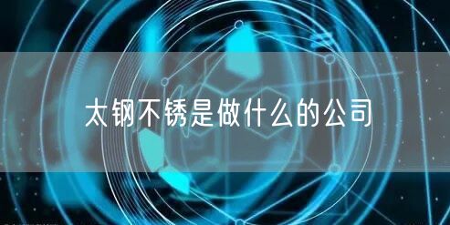 太钢不锈是做什么的公司