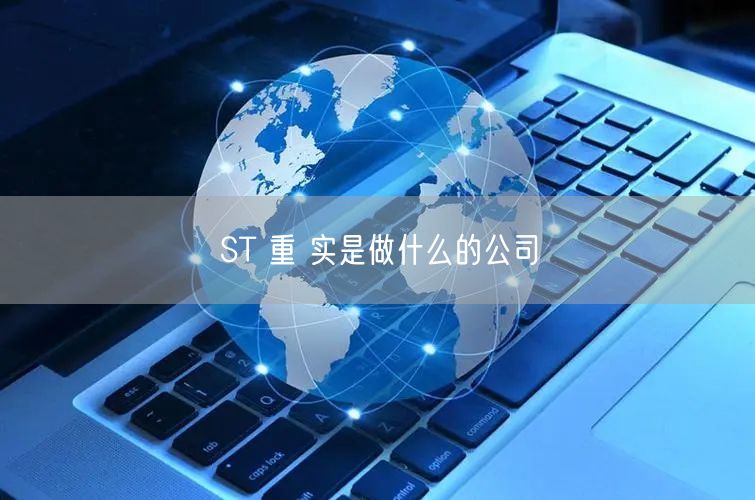 ST 重 实是做什么的公司