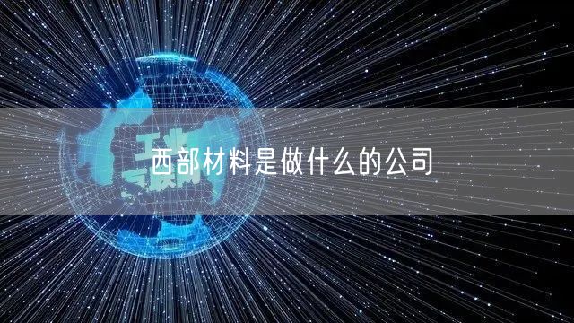西部材料是做什么的公司