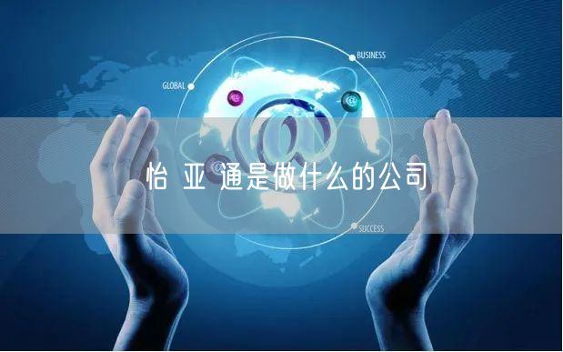 怡 亚 通是做什么的公司