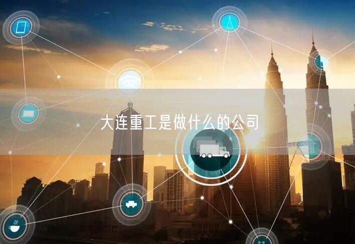 大连重工是做什么的公司