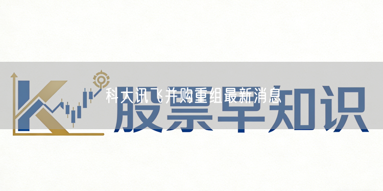 科大讯飞并购重组最新消息