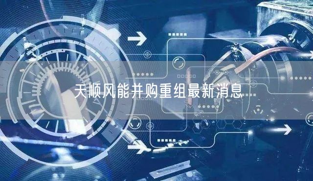 天顺风能并购重组最新消息