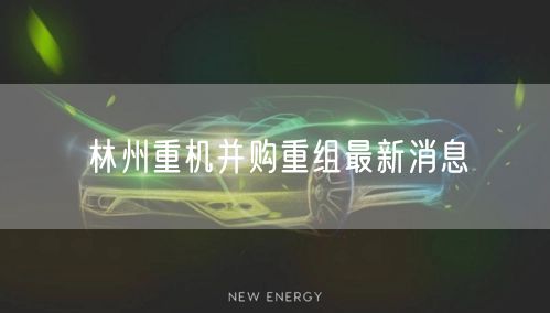 林州重机并购重组最新消息