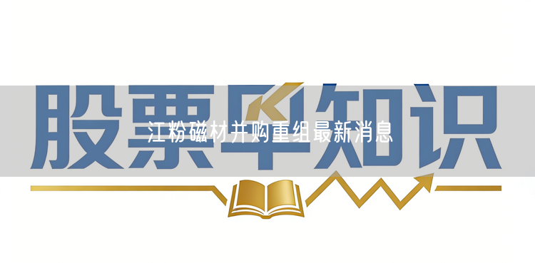 江粉磁材并购重组最新消息