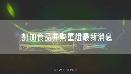 加加食品并购重组最新消息
