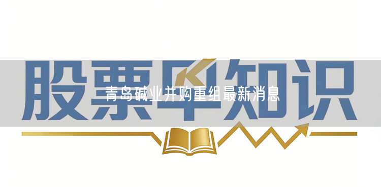 青岛碱业并购重组最新消息