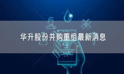 华升股份并购重组最新消息