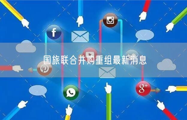 国旅联合并购重组最新消息