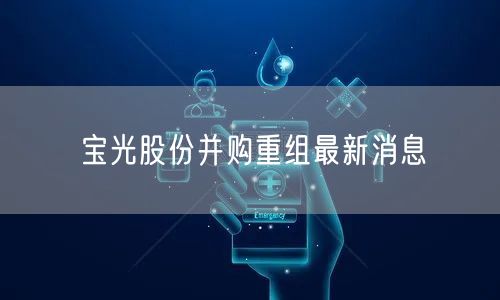 宝光股份并购重组最新消息