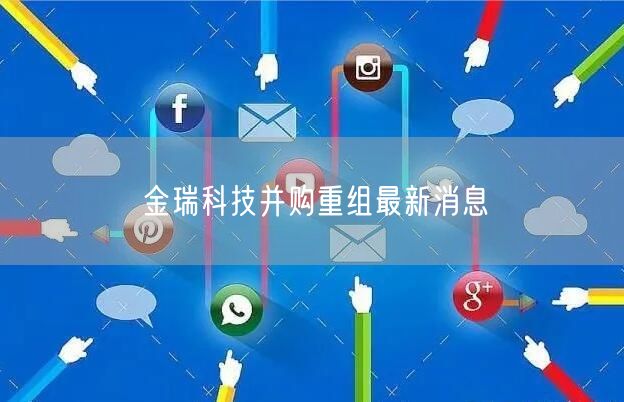 金瑞科技并购重组最新消息