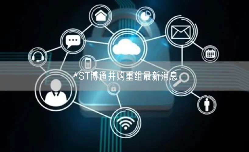 *ST博通并购重组最新消息