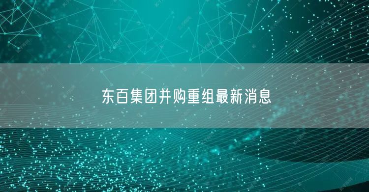 东百集团并购重组最新消息