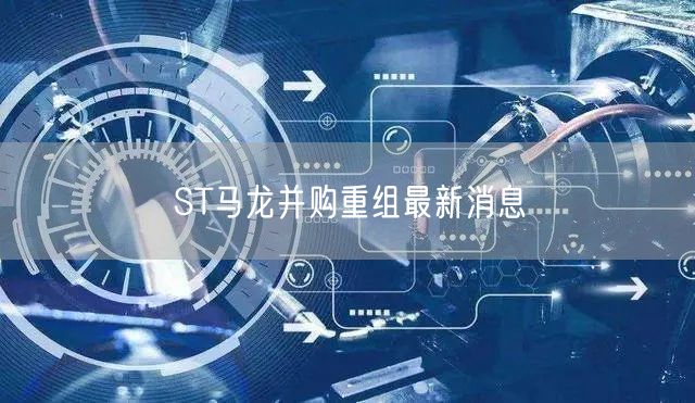 ST马龙并购重组最新消息