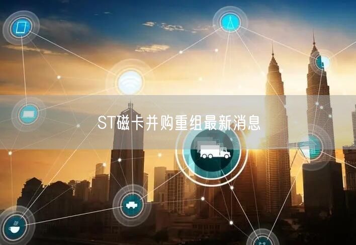 ST磁卡并购重组最新消息