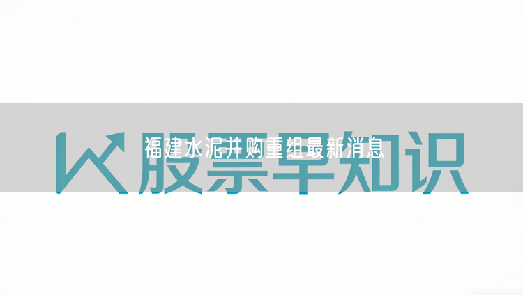 福建水泥并购重组最新消息
