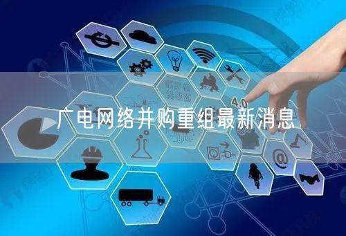 广电网络并购重组最新消息