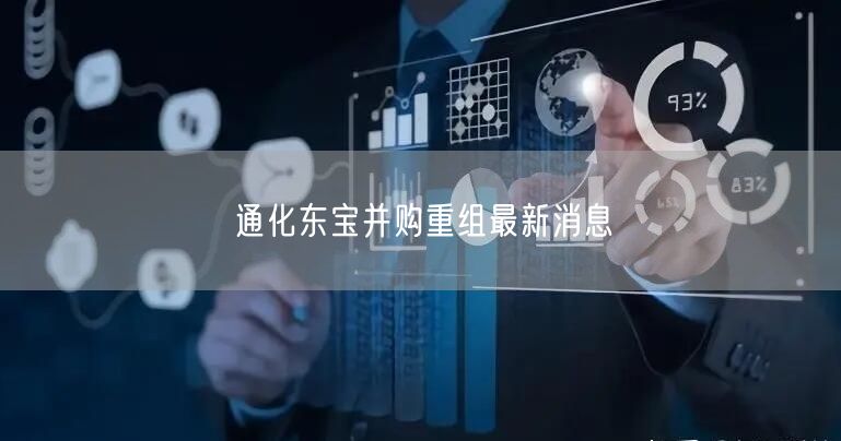 通化东宝并购重组最新消息