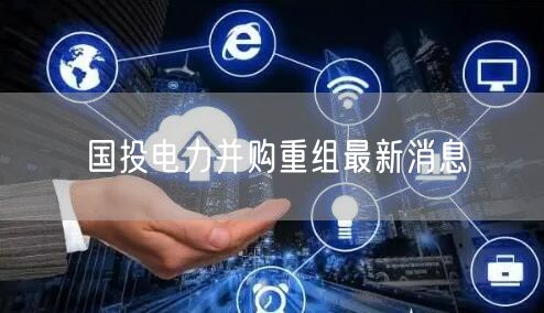 国投电力并购重组最新消息