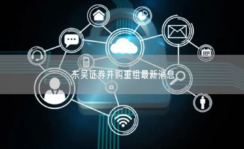 东吴证券并购重组最新消息