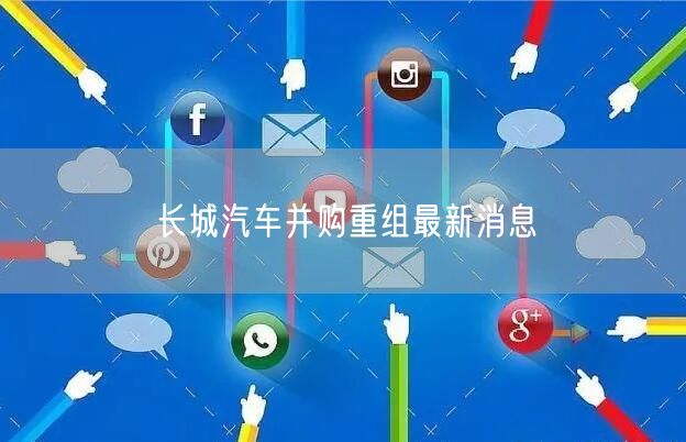 长城汽车并购重组最新消息