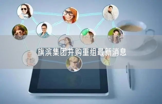 旗滨集团并购重组最新消息