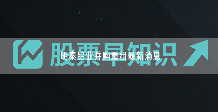 明泰铝业并购重组最新消息