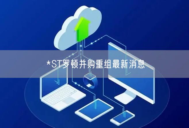 *ST罗顿并购重组最新消息