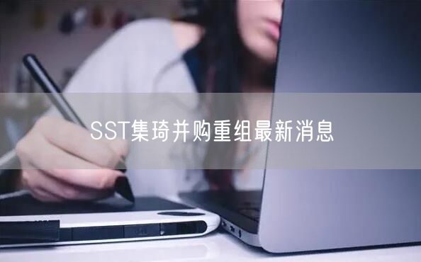 SST集琦并购重组最新消息