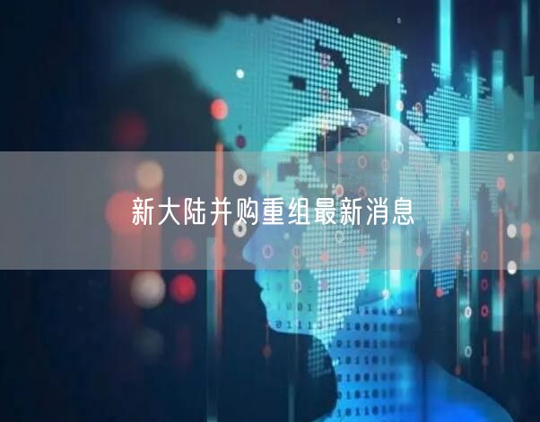 新大陆并购重组最新消息