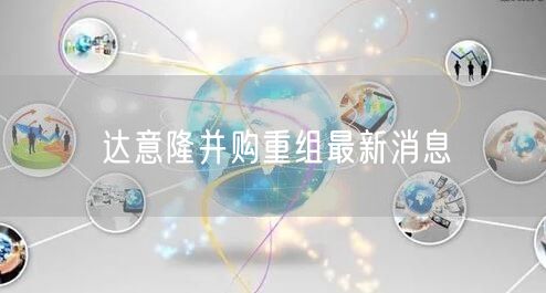 达意隆并购重组最新消息
