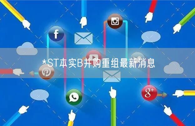 *ST本实B并购重组最新消息