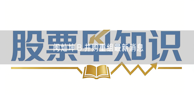 闽灿坤Ｂ并购重组最新消息