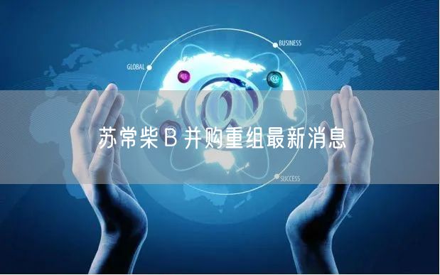 苏常柴Ｂ并购重组最新消息