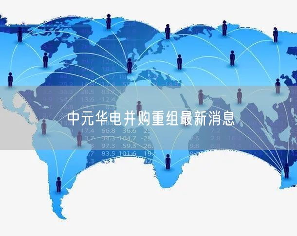 中元华电并购重组最新消息