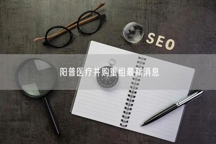 阳普医疗并购重组最新消息