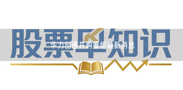华力创通并购重组最新消息