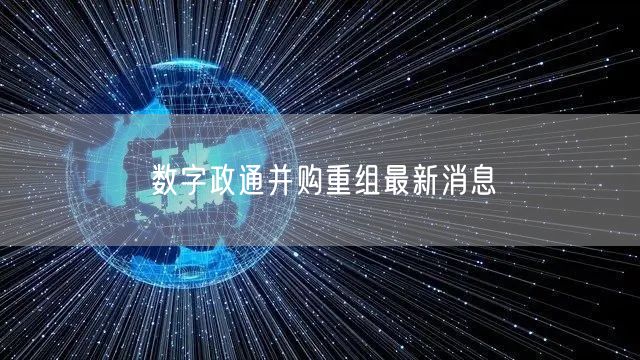 数字政通并购重组最新消息
