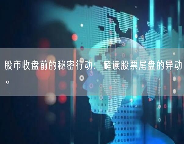 股市收盘前的秘密行动：解读股票尾盘的异动。