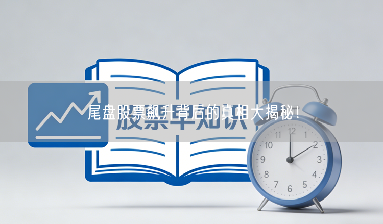 尾盘股票飙升背后的真相大揭秘！