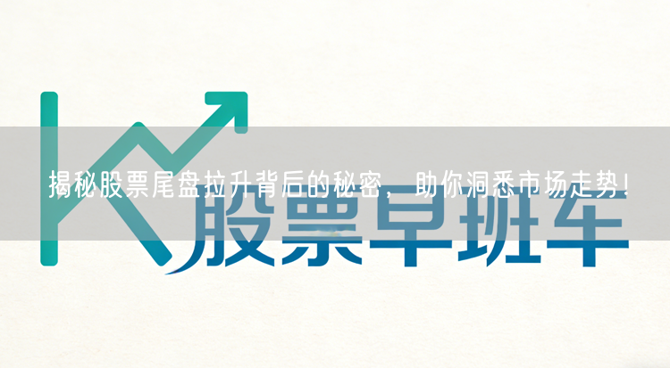 揭秘股票尾盘拉升背后的秘密，助你洞悉市场走势！