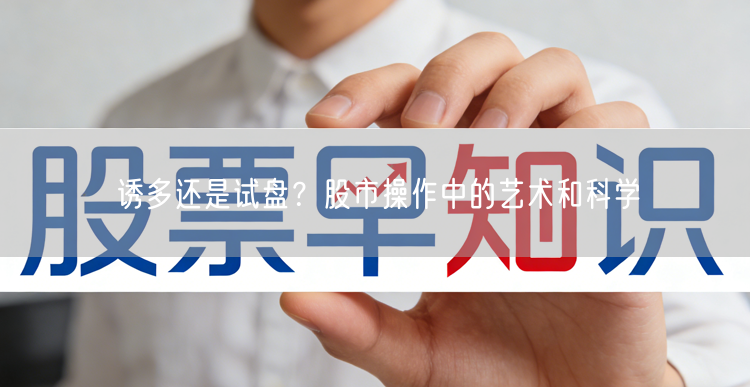 诱多还是试盘？股市操作中的艺术和科学