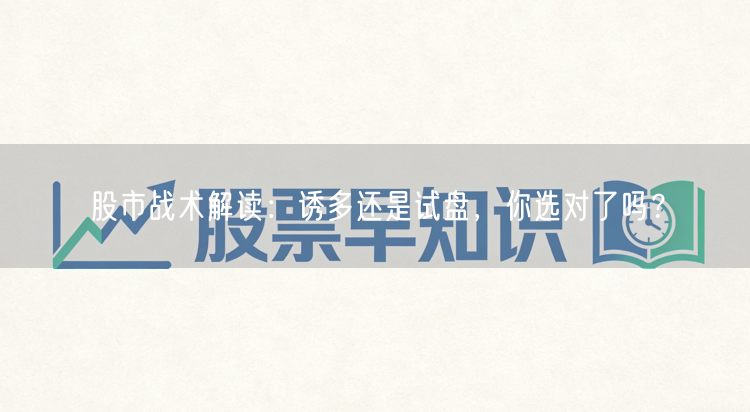 股市战术解读：诱多还是试盘，你选对了吗？