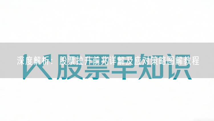 深度解析：股票拉升前兆详解及应对策略图解教程