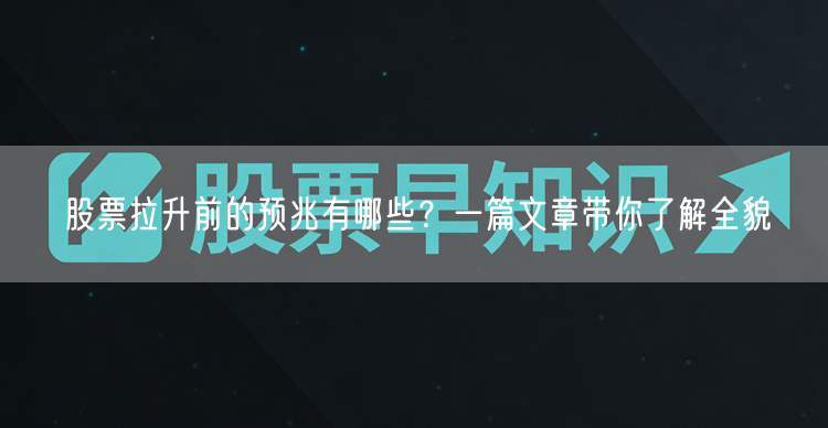 股票拉升前的预兆有哪些？一篇文章带你了解全貌