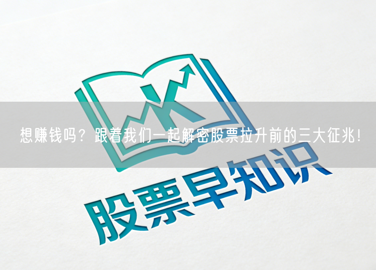 想赚钱吗？跟着我们一起解密股票拉升前的三大征兆！