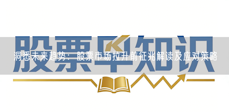 洞悉未来趋势：股票市场拉升前征兆解读及应对策略