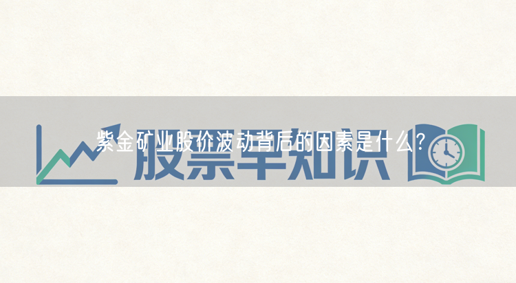 紫金矿业股价波动背后的因素是什么？